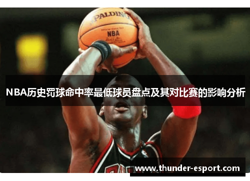 NBA历史罚球命中率最低球员盘点及其对比赛的影响分析