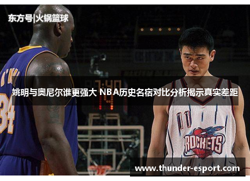 姚明与奥尼尔谁更强大 NBA历史名宿对比分析揭示真实差距