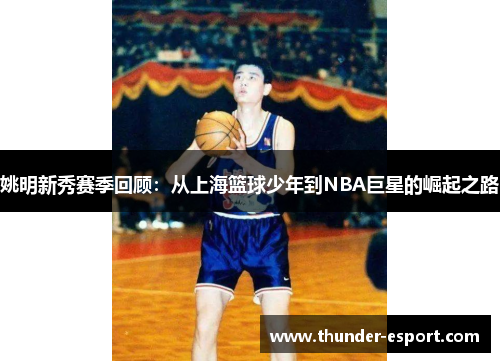 姚明新秀赛季回顾：从上海篮球少年到NBA巨星的崛起之路