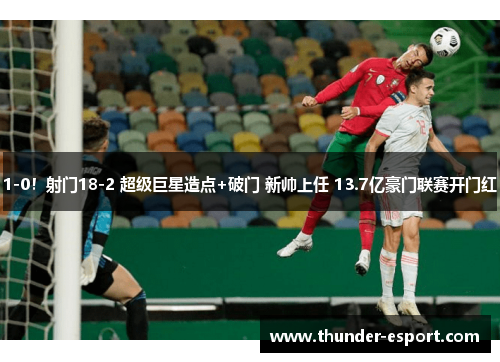1-0！射门18-2 超级巨星造点+破门 新帅上任 13.7亿豪门联赛开门红